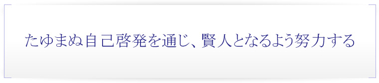 たゆまぬ自己啓発を通じ、賢人会となるよう努力する